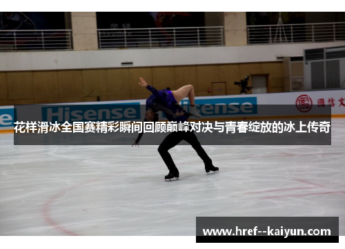 花样滑冰全国赛精彩瞬间回顾巅峰对决与青春绽放的冰上传奇