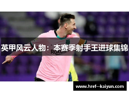 英甲风云人物:本赛季射手王进球集锦 英甲风云人物:本赛季射手王进球集锦