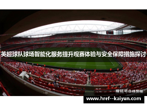 英超球队球场智能化服务提升观赛体验与安全保障措施探讨 英超球队球场智能化服务提升观赛体验与安全保障措施探讨
