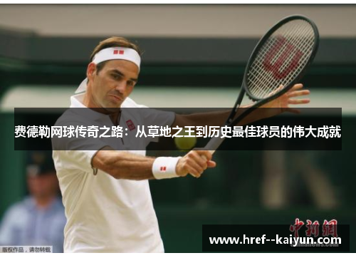 费德勒网球传奇之路：从草地之王到历史最佳球员的伟大成就