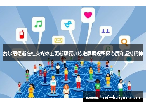 费尔南德斯在社交媒体上更新康复训练进展展现积极态度和坚持精神 费尔南德斯在社交媒体上更新康复训练进展展现积极态度和坚持精神