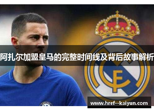 阿扎尔加盟皇马的完整时间线及背后故事解析 阿扎尔加盟皇马的完整时间线及背后故事解析