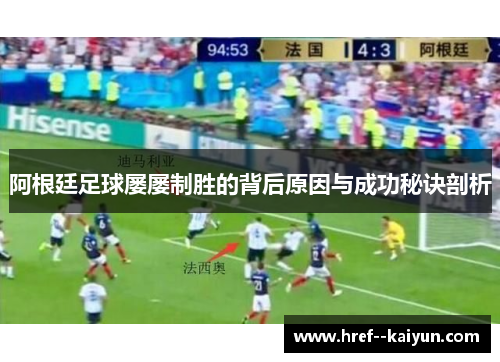 阿根廷足球屡屡制胜的背后原因与成功秘诀剖析 阿根廷足球屡屡制胜的背后原因与成功秘诀剖析