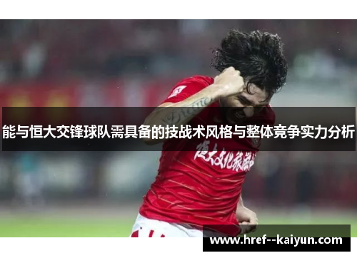能与恒大交锋球队需具备的技战术风格与整体竞争实力分析