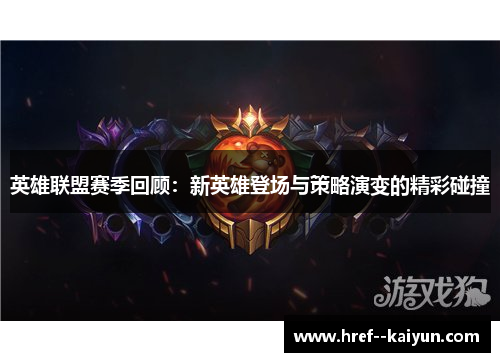 英雄联盟赛季回顾:新英雄登场与策略演变的精彩碰撞 英雄联盟赛季回顾:新英雄登场与策略演变的精彩碰撞