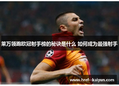 莱万领跑欧冠射手榜的秘诀是什么 如何成为最强射手