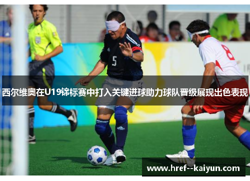 西尔维奥在U19锦标赛中打入关键进球助力球队晋级展现出色表现 西尔维奥在U19锦标赛中打入关键进球助力球队晋级展现出色表现