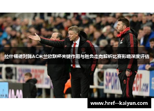 拉什福德对阵AC米兰欧联杯关键作用与胜负走向解析比赛影响深度评估