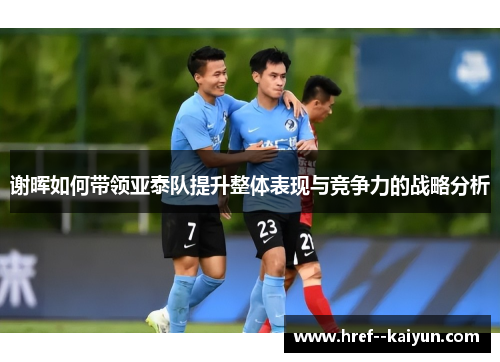 谢晖如何带领亚泰队提升整体表现与竞争力的战略分析