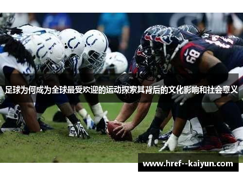 足球为何成为全球最受欢迎的运动探索其背后的文化影响和社会意义