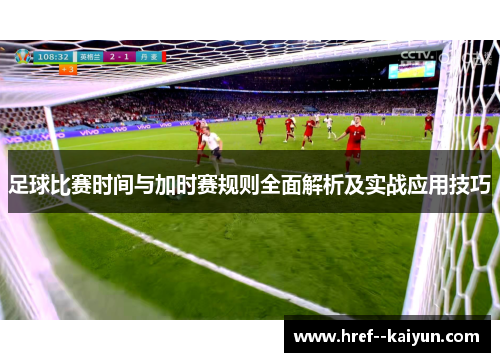 足球比赛时间与加时赛规则全面解析及实战应用技巧
