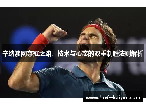 辛纳澳网夺冠之路：技术与心态的双重制胜法则解析