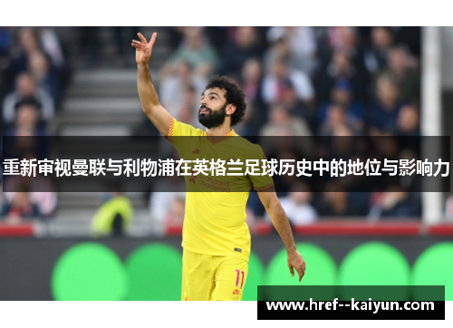 重新审视曼联与利物浦在英格兰足球历史中的地位与影响力