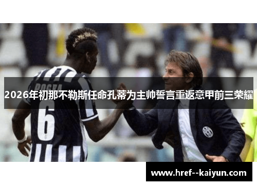 2026年初那不勒斯任命孔蒂为主帅誓言重返意甲前三荣耀