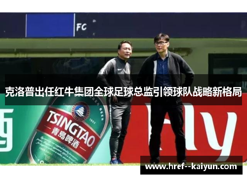 克洛普出任红牛集团全球足球总监引领球队战略新格局