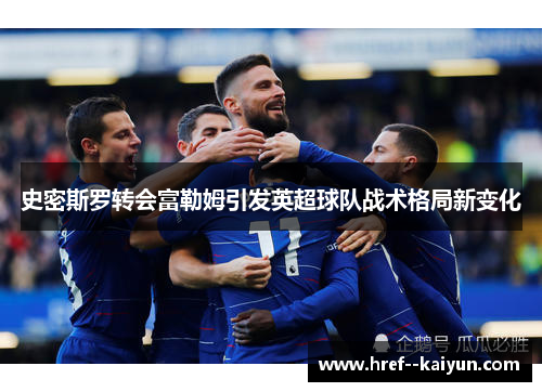 史密斯罗转会富勒姆引发英超球队战术格局新变化