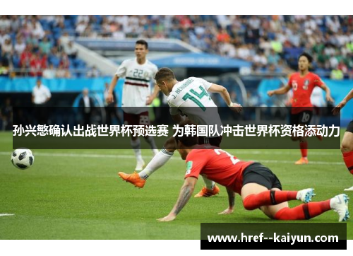 孙兴慜确认出战世界杯预选赛 为韩国队冲击世界杯资格添动力