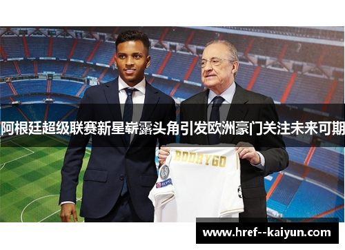 阿根廷超级联赛新星崭露头角引发欧洲豪门关注未来可期