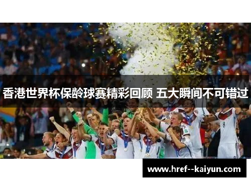 香港世界杯保龄球赛精彩回顾 五大瞬间不可错过 香港世界杯保龄球赛精彩回顾 五大瞬间不可错过