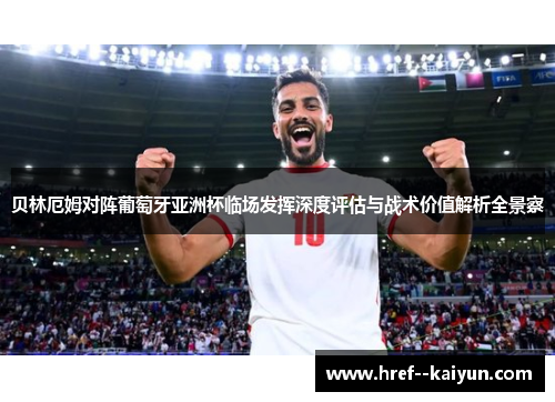 贝林厄姆对阵葡萄牙亚洲杯临场发挥深度评估与战术价值解析全景察 贝林厄姆对阵葡萄牙亚洲杯临场发挥深度评估与战术价值解析全景察