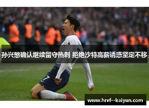 孙兴慜确认继续留守热刺 拒绝沙特高薪诱惑坚定不移
