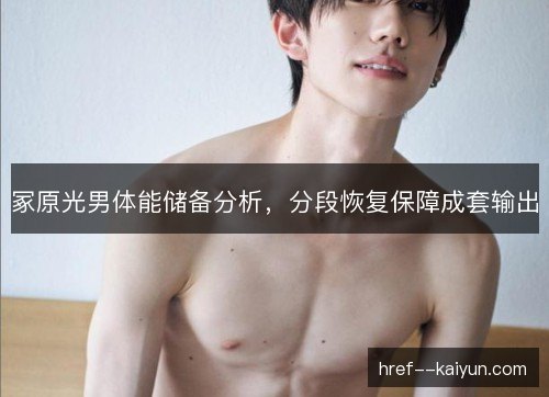 冢原光男体能储备分析,分段恢复保障成套输出 冢原光男体能储备分析,分段恢复保障成套输出